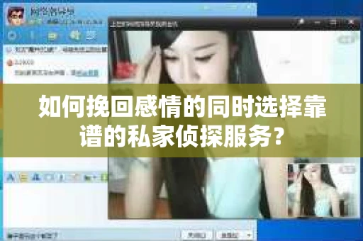 如何挽回感情的同时选择靠谱的私家侦探服务？