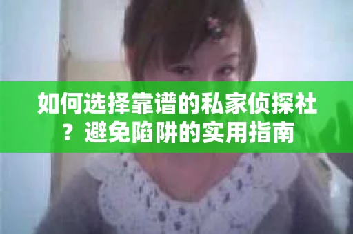 如何选择靠谱的私家侦探社？避免陷阱的实用指南