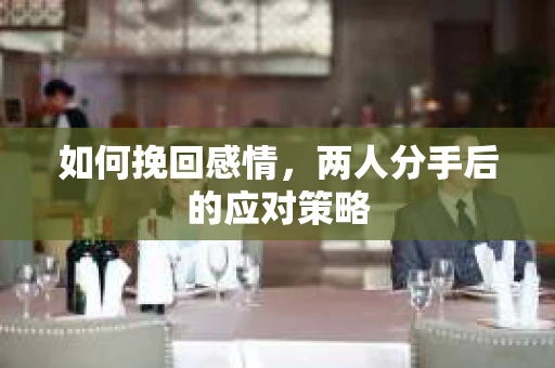 如何挽回感情，两人分手后的应对策略