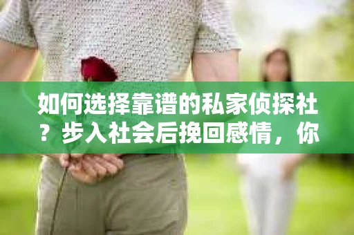 如何选择靠谱的私家侦探社？步入社会后挽回感情，你准备好了吗？