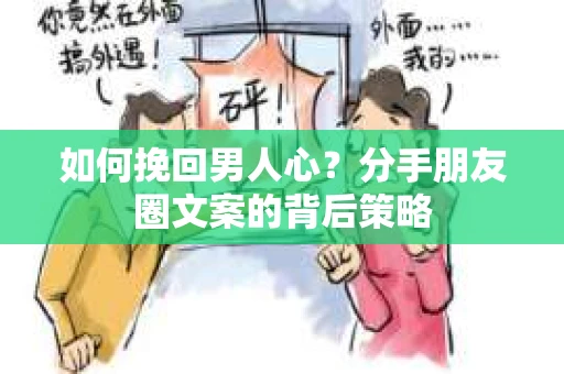 如何挽回男人心？分手朋友圈文案的背后策略