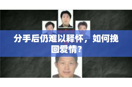 分手后仍难以释怀，如何挽回爱情？