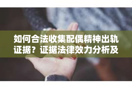 如何合法收集配偶精神出轨证据？证据法律效力分析及合法取证方法