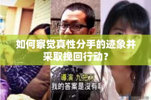 如何察觉真性分手的迹象并采取挽回行动？