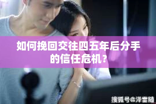 如何挽回交往四五年后分手的信任危机？