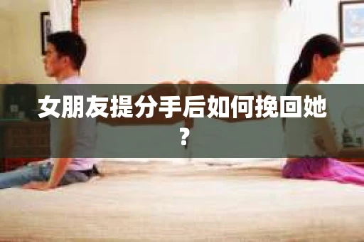 女朋友提分手后如何挽回她？
