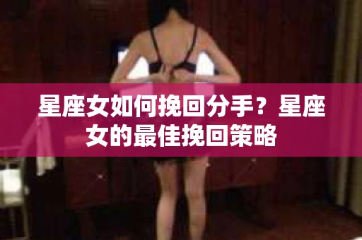 星座女如何挽回分手？星座女的最佳挽回策略