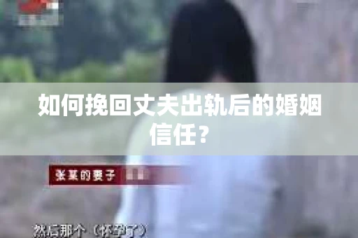 如何挽回丈夫出轨后的婚姻信任? 如何挽回丈夫出轨后的婚姻信任?