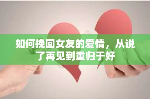 如何挽回女友的爱情,从说了再见到重归于好 如何挽回女友的爱情,从说了再见到重归于好