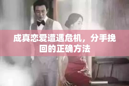 成真恋爱遭遇危机，分手挽回的正确方法