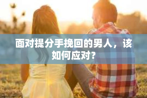 面对提分手挽回的男人，该如何应对？