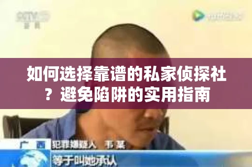 如何选择靠谱的私家侦探社？避免陷阱的实用指南
