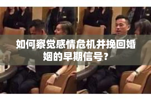 如何察觉感情危机并挽回婚姻的早期信号? 如何察觉感情危机并挽回婚姻的早期信号?