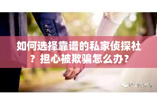 如何选择靠谱的私家侦探社?担心被欺骗怎么办? 如何选择靠谱的私家侦探社?担心被欺骗怎么办?