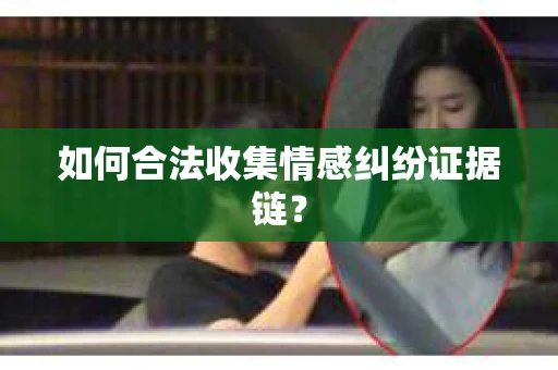 如何合法收集情感纠纷证据链？
