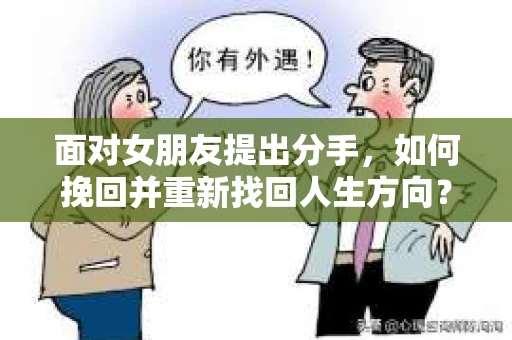 面对女朋友提出分手，如何挽回并重新找回人生方向？