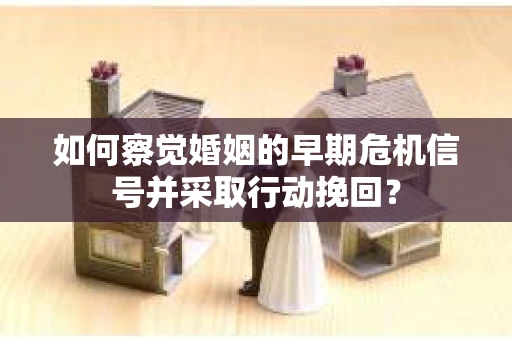 如何察觉婚姻的早期危机信号并采取行动挽回？