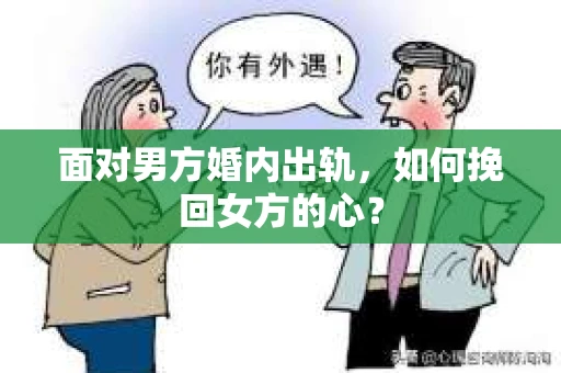 面对男方婚内出轨,如何挽回女方的心? 面对男方婚内出轨,如何挽回女方的心?