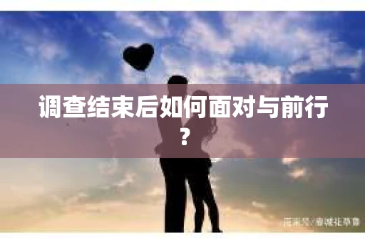 调查结束后如何面对与前行？