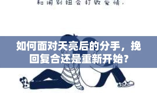 如何面对天亮后的分手，挽回复合还是重新开始？
