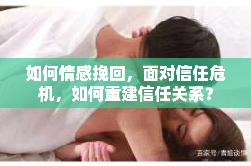 如何情感挽回，面对信任危机，如何重建信任关系？