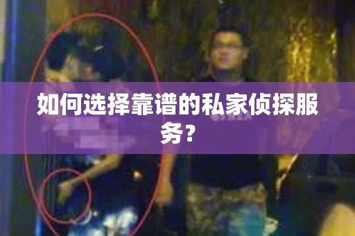 如何选择靠谱的私家侦探服务？