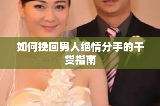 如何挽回男人绝情分手的干货指南