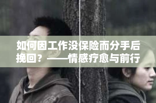 如何因工作没保险而分手后挽回？——情感疗愈与前行计划