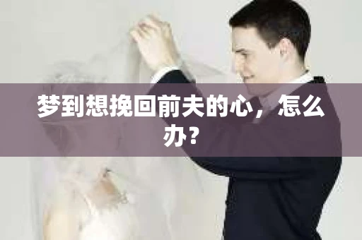 梦到想挽回前夫的心，怎么办？