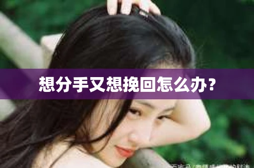 想分手又想挽回怎么办？
