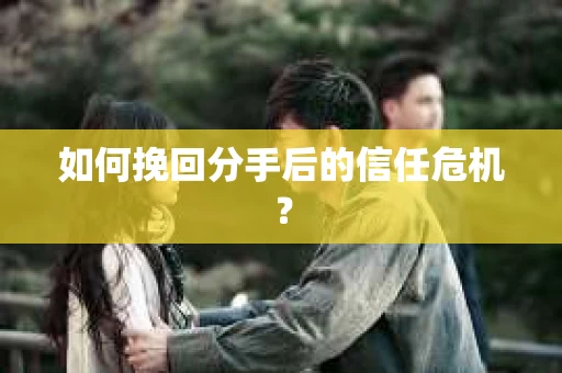 如何挽回分手后的信任危机？