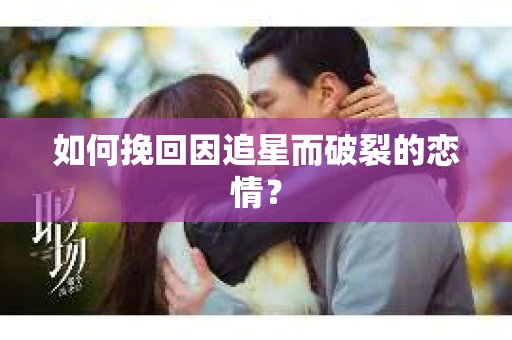 如何挽回因追星而破裂的恋情？