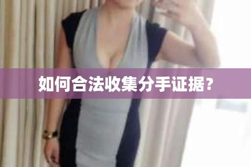 如何合法收集分手证据？