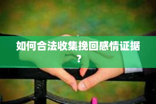 如何合法收集挽回感情证据？