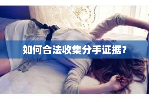 如何合法收集分手证据？